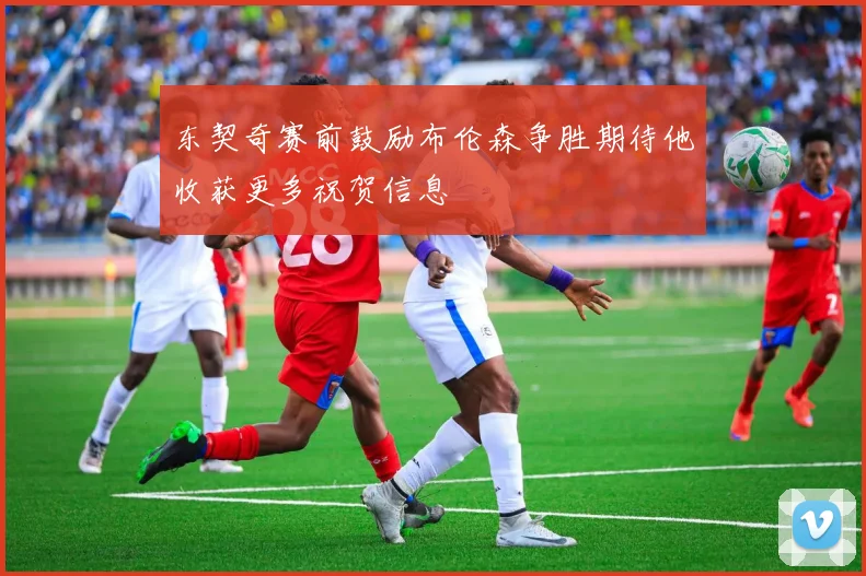 东契奇赛前鼓励布伦森争胜期待他收获更多祝贺信息