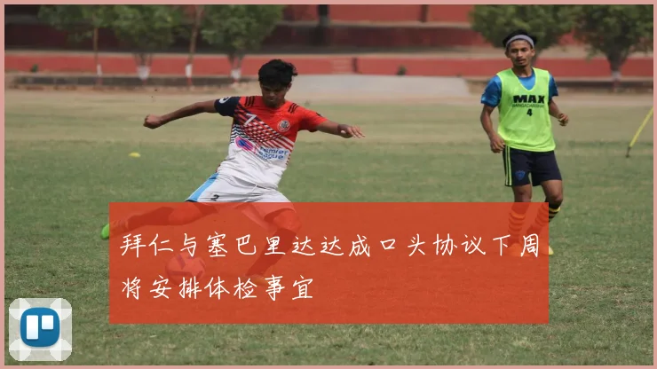 拜仁与塞巴里达达成口头协议下周将安排体检事宜