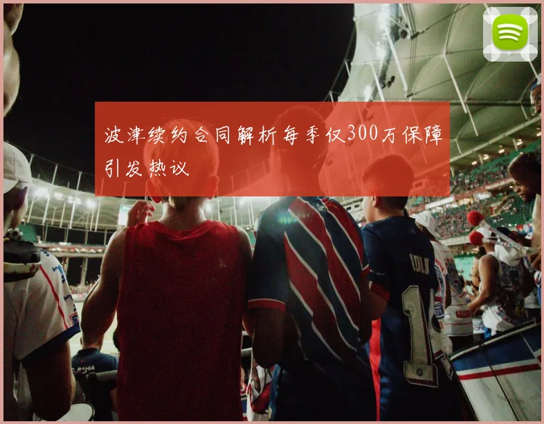 波津续约合同解析每季仅300万保障引发热议