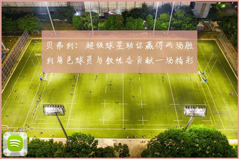 贝弗利：超级球星助你赢得两场胜利角色球员与教练各贡献一场精彩表现