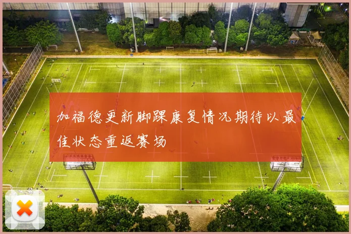 加福德更新脚踝康复情况期待以最佳状态重返赛场
