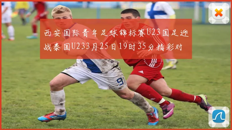 西安国际青年足球锦标赛U23国足迎战泰国U233月25日19时35分精彩对决