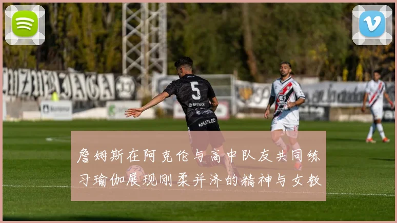 詹姆斯在阿克伦与高中队友共同练习瑜伽展现刚柔并济的精神与女教练合影留念