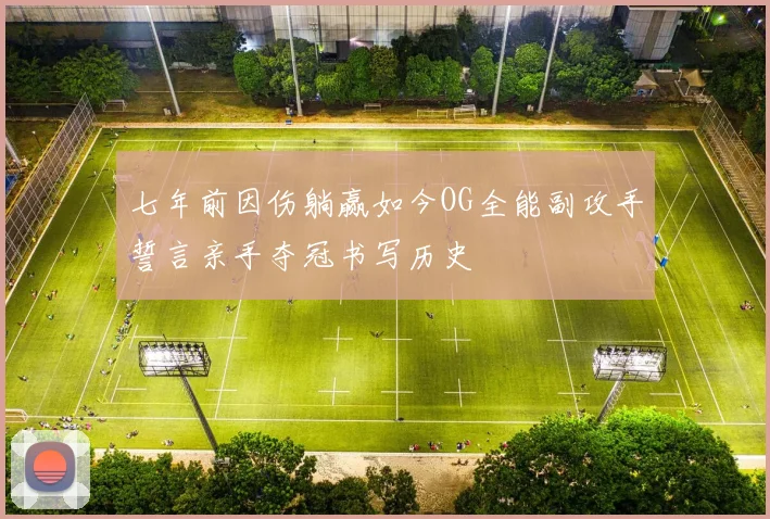 七年前因伤躺赢如今OG全能副攻手誓言亲手夺冠书写历史