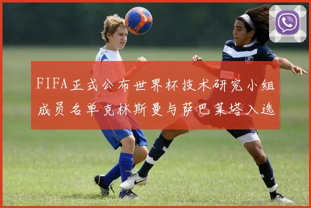 FIFA正式公布世界杯技术研究小组成员名单克林斯曼与萨巴莱塔入选