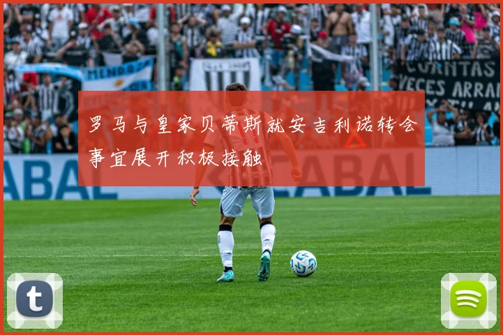 罗马与皇家贝蒂斯就安吉利诺转会事宜展开积极接触