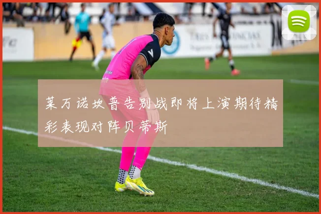 莱万诺坎普告别战即将上演期待精彩表现对阵贝蒂斯
